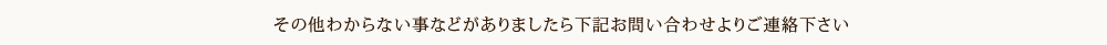 その他わからない事などがありましたら下記お問い合わせよりご連絡下さい