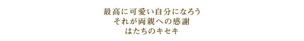 最高に可愛い自分になろうそれが両親への感謝 はたちのキセキ