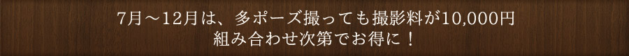 7月~12月は、多ポーズ撮っても撮影料が11,000円 組み合わせ次第でお得に!