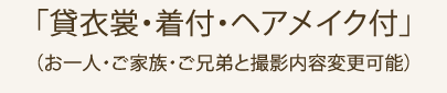 「貸衣裳・着付・ヘアメイク付」（お一人・ご家族・ご兄弟と撮影内容変更可能）