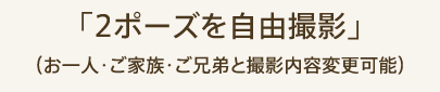 「2ポーズを自由撮影」(お一人・ご家族・ご兄弟と撮影内容変更可能)