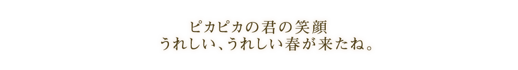 ピカピカの君の笑顔 うれしい、うれしい春が来たね。