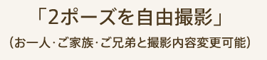 「2ポーズを自由撮影」（お一人・ご家族・ご兄弟と撮影内容変更可能）