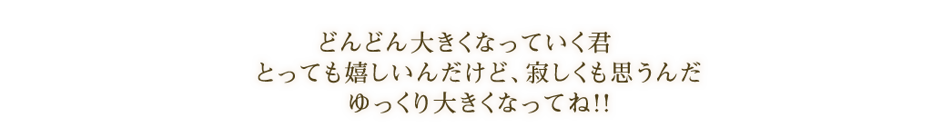 どんどん大きくなっていく君 とっても嬉しいんだけど、寂しくも思うんだ ゆっくり大きくなってね!!