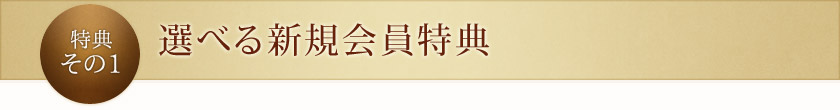 特典その1：選べる新規会員特典