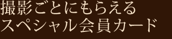 撮影ごとにもらえるスペシャル会員カード