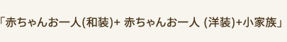 「赤ちゃんお一人(和装)+ 赤ちゃんお一人 (洋装)+小家族」