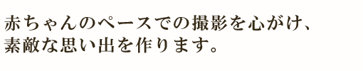 赤ちゃんのペースでの撮影を心がけ、素敵な思い出を作ります。