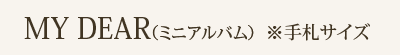 MY DEAR(ミニアルバム) ※手札サイズ