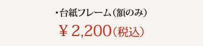・台紙フレーム(額のみ) ¥2,000(税別)