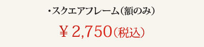 ・スクエアフレーム（額のみ）　￥2,750（税込）