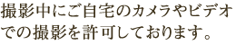 撮影中にご自宅のカメラやビデオでの撮影を許可しております。